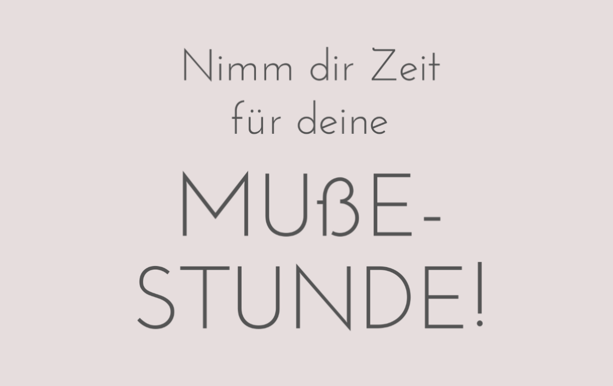 Nimm dir Zeit für deine Mußestunde!